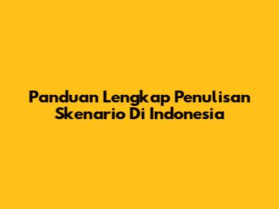 Panduan Lengkap Penulisan Skenario Di Indonesia