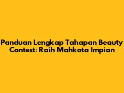 Panduan Lengkap Tahapan Beauty Contest: Raih Mahkota Impian