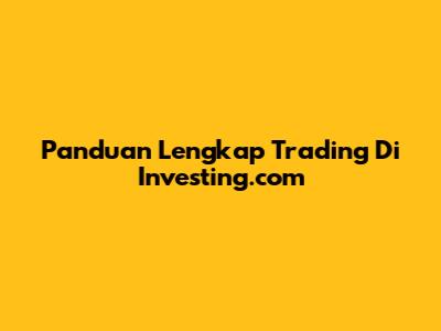 Panduan Lengkap Trading Di Investing.com