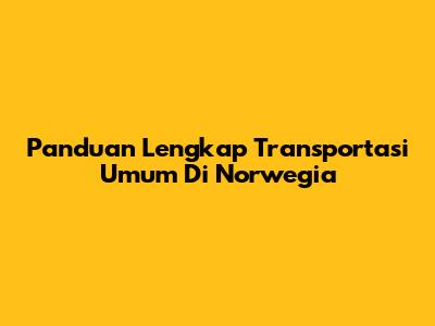 Panduan Lengkap Transportasi Umum Di Norwegia