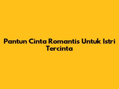 Pantun Cinta Romantis Untuk Istri Tercinta