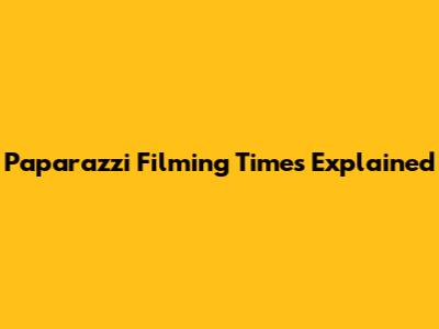 Paparazzi Filming Times Explained