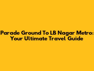 Parade Ground To LB Nagar Metro: Your Ultimate Travel Guide