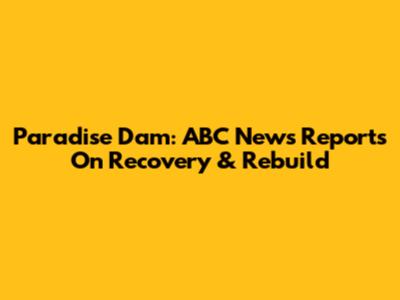 Paradise Dam: ABC News Reports On Recovery & Rebuild