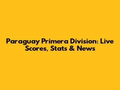 Paraguay Primera Division: Live Scores, Stats & News