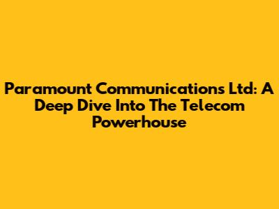 Paramount Communications Ltd: A Deep Dive Into The Telecom Powerhouse