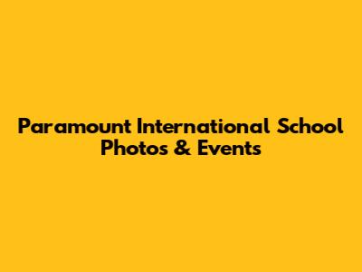 Paramount International School Photos & Events