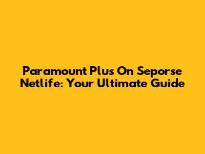 Paramount Plus On Seporse Netlife: Your Ultimate Guide