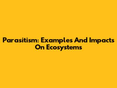 Parasitism: Examples And Impacts On Ecosystems