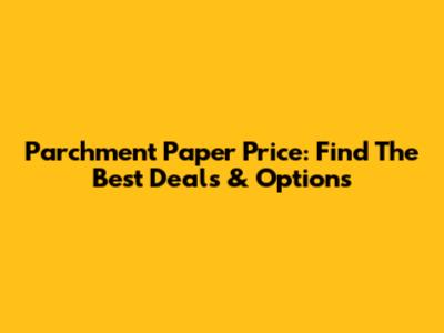 Parchment Paper Price: Find The Best Deals & Options