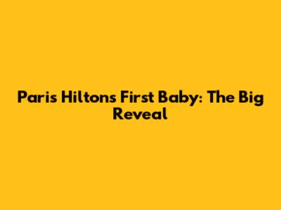 Paris Hilton's First Baby: The Big Reveal