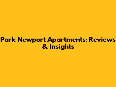 Park Newport Apartments: Reviews & Insights