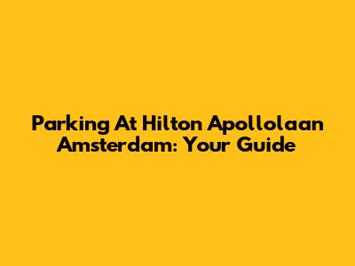 Parking At Hilton Apollolaan Amsterdam: Your Guide