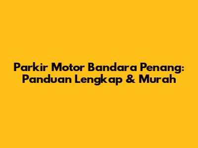 Parkir Motor Bandara Penang: Panduan Lengkap & Murah