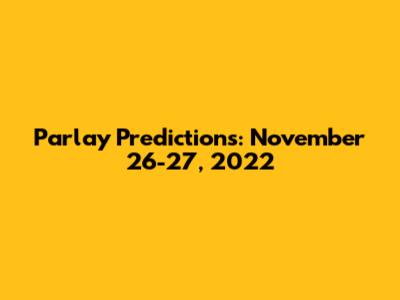 Parlay Predictions: November 26-27, 2022