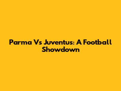 Parma Vs Juventus: A Football Showdown