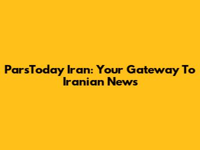 ParsToday Iran: Your Gateway To Iranian News