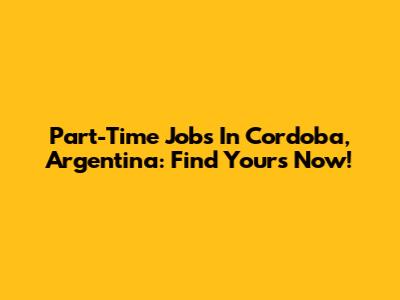 Part-Time Jobs In Cordoba, Argentina: Find Yours Now!