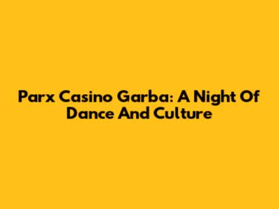 Parx Casino Garba: A Night Of Dance And Culture