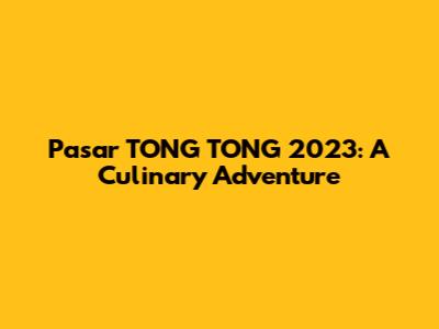 Pasar TONG TONG 2023: A Culinary Adventure
