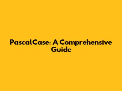 PascalCase: A Comprehensive Guide