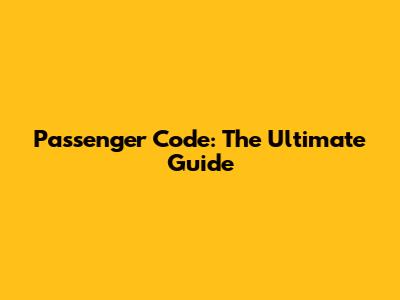 Passenger Code: The Ultimate Guide