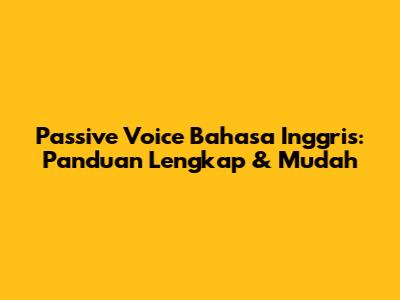 Passive Voice Bahasa Inggris: Panduan Lengkap & Mudah