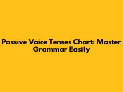 Passive Voice Tenses Chart: Master Grammar Easily