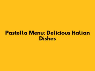 Pastella Menu: Delicious Italian Dishes