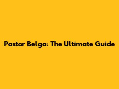 Pastor Belga: The Ultimate Guide