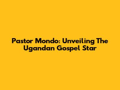 Pastor Mondo: Unveiling The Ugandan Gospel Star