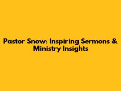 Pastor Snow: Inspiring Sermons & Ministry Insights
