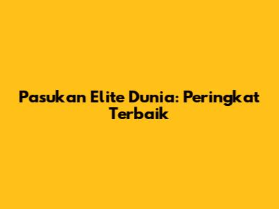 Pasukan Elite Dunia: Peringkat Terbaik