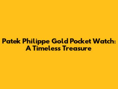 Patek Philippe Gold Pocket Watch: A Timeless Treasure