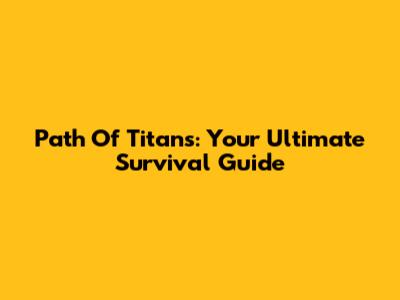 Path Of Titans: Your Ultimate Survival Guide