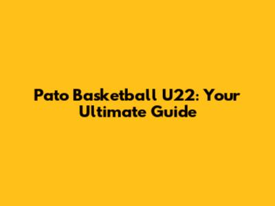 Pato Basketball U22: Your Ultimate Guide