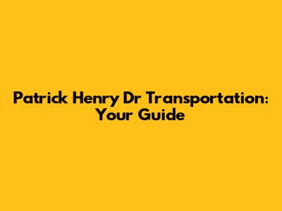 Patrick Henry Dr Transportation: Your Guide