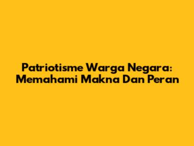 Patriotisme Warga Negara: Memahami Makna Dan Peran