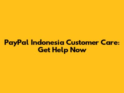 PayPal Indonesia Customer Care: Get Help Now
