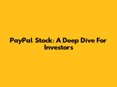 PayPal Stock: A Deep Dive For Investors