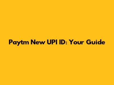 Paytm New UPI ID: Your Guide