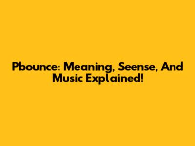 Pbounce: Meaning, Seense, And Music Explained!