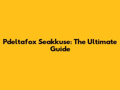 Pdeltafox Seakkuse: The Ultimate Guide