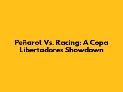 Peñarol Vs. Racing: A Copa Libertadores Showdown
