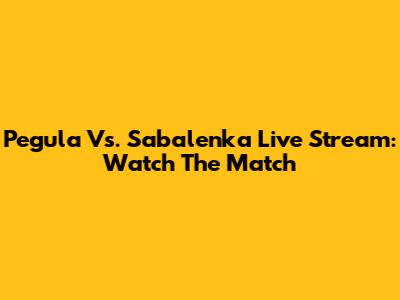 Pegula Vs. Sabalenka Live Stream: Watch The Match