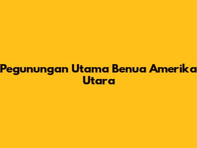 Pegunungan Utama Benua Amerika Utara