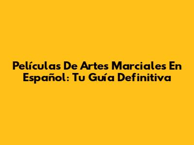 Películas De Artes Marciales En Español: Tu Guía Definitiva