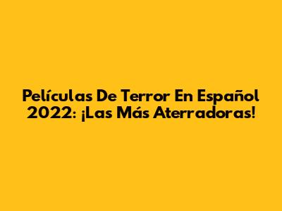 Películas De Terror En Español 2022: ¡Las Más Aterradoras!