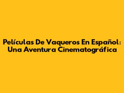 Películas De Vaqueros En Español: Una Aventura Cinematográfica