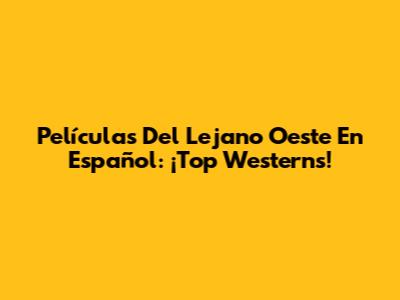 Películas Del Lejano Oeste En Español: ¡Top Westerns!